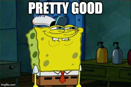 Don't You Squidward Meme | PRETTY GOOD | image tagged in memes,dont you squidward | made w/ Imgflip meme maker