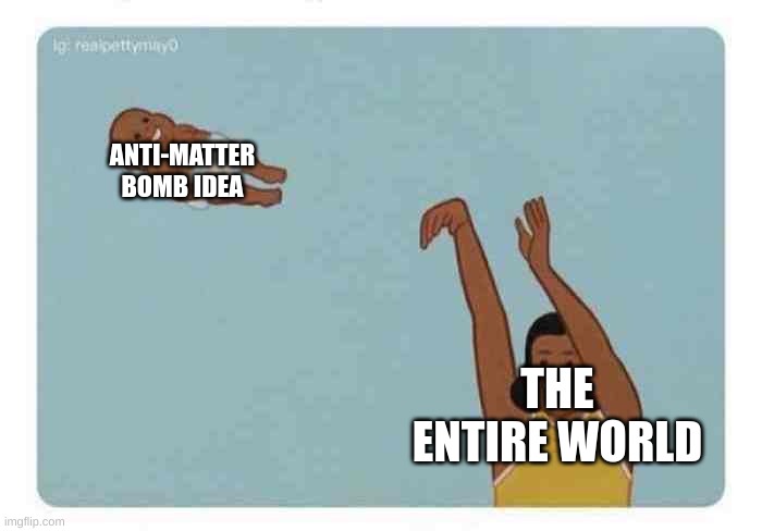 mom throwing baby | ANTI-MATTER BOMB IDEA; THE ENTIRE WORLD | image tagged in mom throwing baby | made w/ Imgflip meme maker