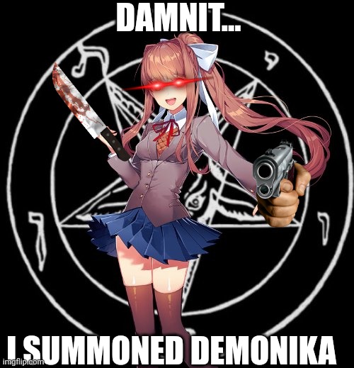 demonika | DAMNIT... I SUMMONED DEMONIKA | image tagged in demonika | made w/ Imgflip meme maker