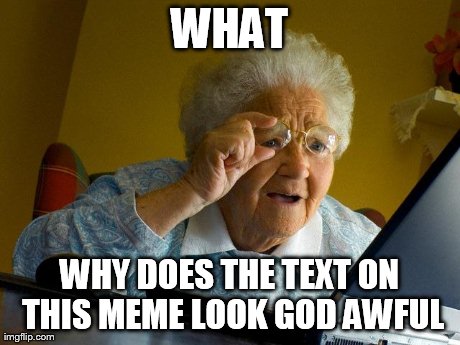Grandma Finds The Internet Meme | WHAT WHY DOES THE TEXT ON THIS MEME LOOK GOD AWFUL | image tagged in memes,grandma finds the internet | made w/ Imgflip meme maker