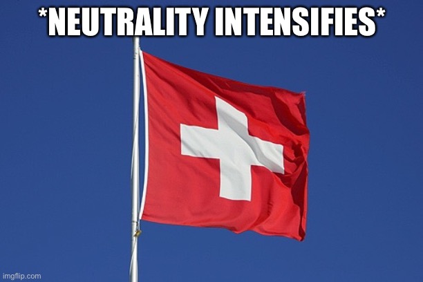 Swiss flag | *NEUTRALITY INTENSIFIES* | image tagged in swiss flag | made w/ Imgflip meme maker