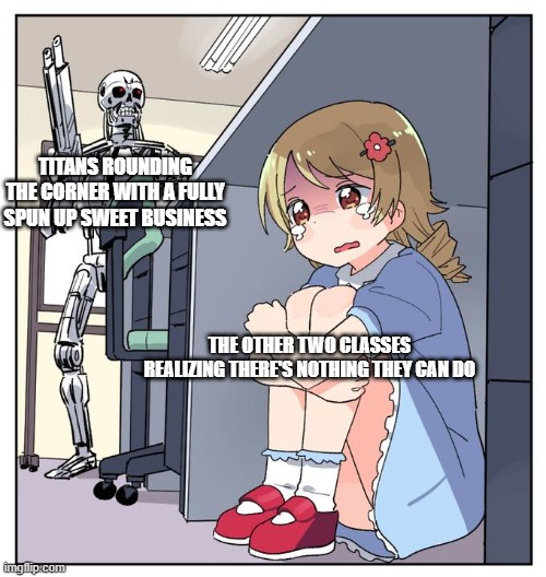 ANIME GIRL HIDING UNDER DESK MEMES | TITANS ROUNDING THE CORNER WITH A FULLY SPUN UP SWEET BUSINESS; THE OTHER TWO CLASSES REALIZING THERE'S NOTHING THEY CAN DO | image tagged in anime girl hiding under desk memes | made w/ Imgflip meme maker