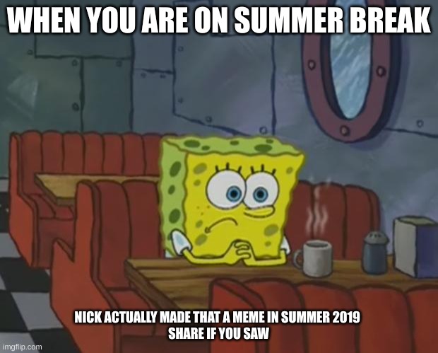sponge | WHEN YOU ARE ON SUMMER BREAK; NICK ACTUALLY MADE THAT A MEME IN SUMMER 2019 
SHARE IF YOU SAW | image tagged in spongebob waiting | made w/ Imgflip meme maker