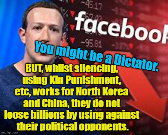 Freedom of Speech, Shytebook, North Korea, China | Yarra Man; BUT, whilst silencing, using Kin Punishment, etc, works for North Korea and China, they do not loose billions by using against
 their political opponents. You might be a Dictator. | image tagged in facebook loose | made w/ Imgflip meme maker