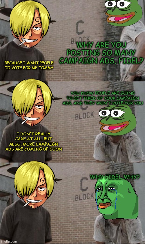 vote for me | WHY ARE YOU POSTING SO MANY CAMPAIGN ADS, FIDEL? BECAUSE I WANT PEOPLE TO VOTE FOR ME TOMMY; YOU KNOW PEOPLE ARE GOING TO GET TIRED OF YOUR CAMPAIGN ADS, AND THEY WON'T VOTE FOR YOU; I DON'T REALLY CARE AT ALL, BUT ALSO, MORE CAMPAIGN ADS ARE COMING UP SOON; WHY FIDEL WHY? | image tagged in memes,tommy and fidel | made w/ Imgflip meme maker