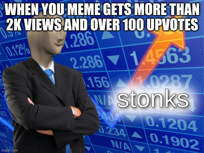 alkskjdjfhfhggqpowooqowieirrutuytytz,mx.z,xx/c/bv | WHEN YOU MEME GETS MORE THAN 2K VIEWS AND OVER 100 UPVOTES | image tagged in stonks | made w/ Imgflip meme maker