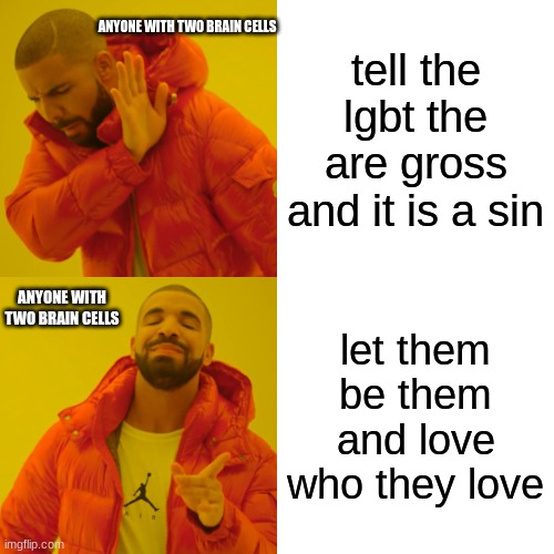 yes | tell the lgbt the are gross and it is a sin; ANYONE WITH TWO BRAIN CELLS; let them be them and love who they love; ANYONE WITH TWO BRAIN CELLS | image tagged in memes,drake hotline bling | made w/ Imgflip meme maker