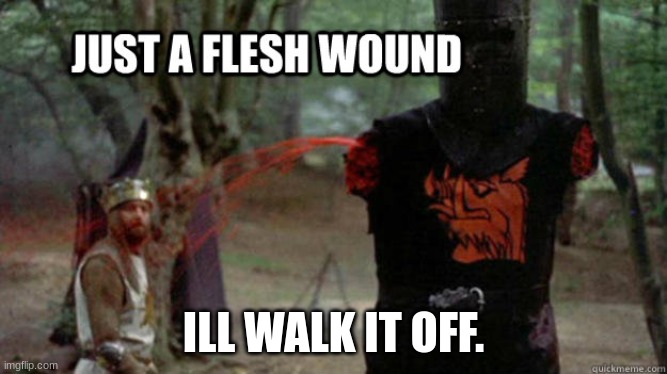 flesh wound | ILL WALK IT OFF. | image tagged in flesh wound | made w/ Imgflip meme maker