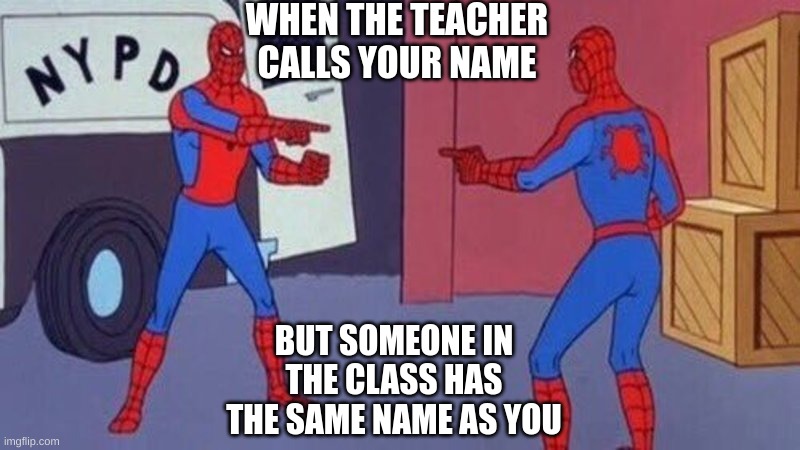 It kinda true | WHEN THE TEACHER CALLS YOUR NAME; BUT SOMEONE IN THE CLASS HAS THE SAME NAME AS YOU | image tagged in spiderman pointing at spiderman | made w/ Imgflip meme maker