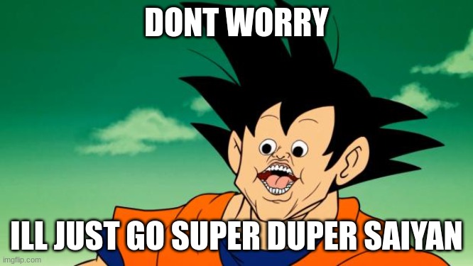 Derpy Interest Goku | DONT WORRY ILL JUST GO SUPER DUPER SAIYAN | image tagged in derpy interest goku | made w/ Imgflip meme maker