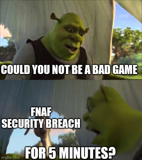 Shrek hates Fnaf | COULD YOU NOT BE A BAD GAME; FNAF SECURITY BREACH; FOR 5 MINUTES? | image tagged in can you not x for five minutes,fnaf | made w/ Imgflip meme maker