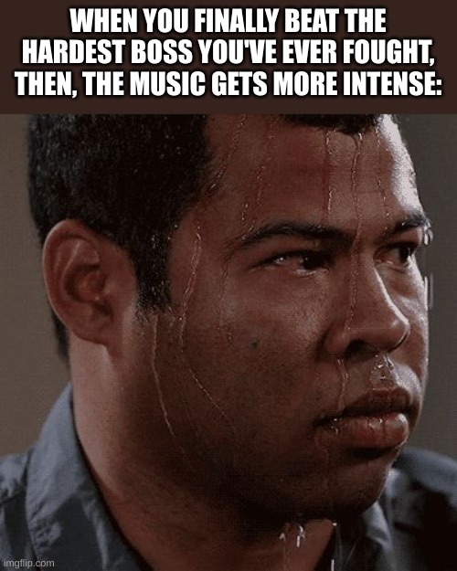 Sweaty tryhard | WHEN YOU FINALLY BEAT THE HARDEST BOSS YOU'VE EVER FOUGHT, THEN, THE MUSIC GETS MORE INTENSE: | image tagged in sweaty tryhard | made w/ Imgflip meme maker