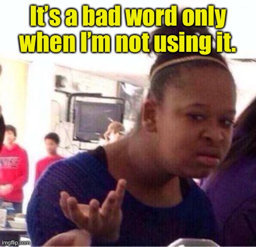 Black girl confused | It’s a bad word only when I’m not using it. | image tagged in black girl confused | made w/ Imgflip meme maker