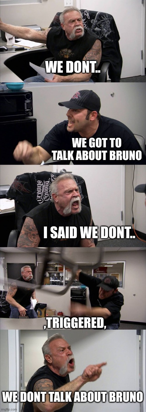 American Chopper Argument | WE DONT.. WE GOT TO TALK ABOUT BRUNO; I SAID WE DONT.. ,TRIGGERED, WE DONT TALK ABOUT BRUNO | image tagged in memes,american chopper argument | made w/ Imgflip meme maker
