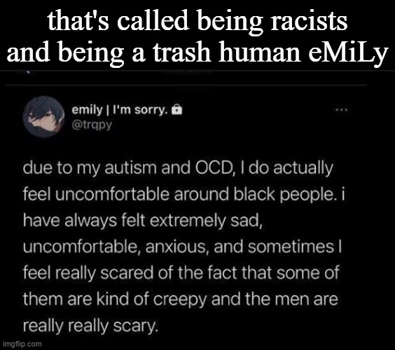 that's called being racists and being a trash human eMiLy | made w/ Imgflip meme maker