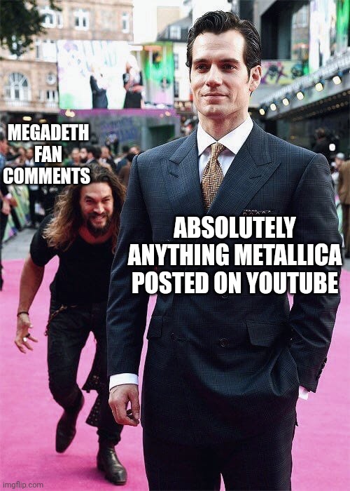 Aquaman Sneaking up on Superman | MEGADETH FAN COMMENTS; ABSOLUTELY ANYTHING METALLICA POSTED ON YOUTUBE | image tagged in aquaman sneaking up on superman | made w/ Imgflip meme maker