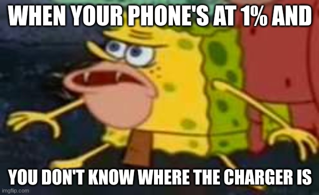 SAVAGE Spongebob  | WHEN YOUR PHONE'S AT 1% AND; YOU DON'T KNOW WHERE THE CHARGER IS | image tagged in savage spongebob | made w/ Imgflip meme maker
