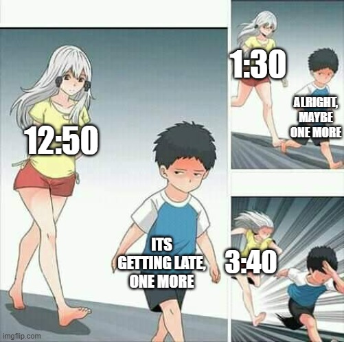 Anime boy running | 1:30; ALRIGHT, MAYBE ONE MORE; 12:50; ITS GETTING LATE, ONE MORE; 3:40 | image tagged in anime boy running | made w/ Imgflip meme maker