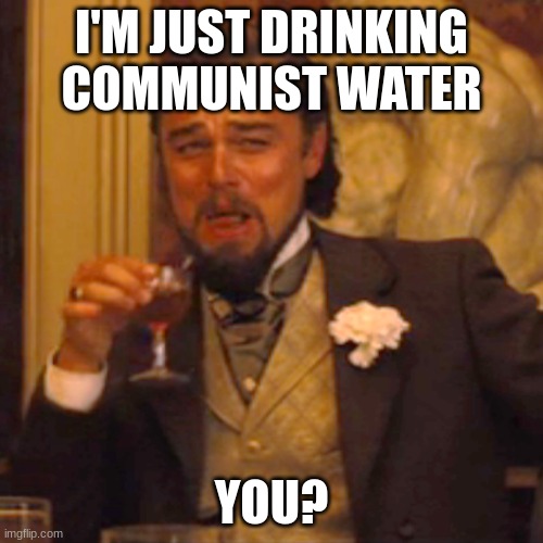 Laughing Leo Meme | I'M JUST DRINKING COMMUNIST WATER; YOU? | image tagged in memes,laughing leo | made w/ Imgflip meme maker