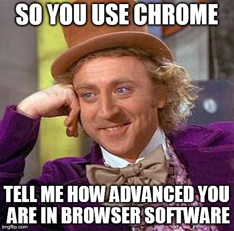 Creepy Condescending Wonka Meme | SO YOU USE CHROME TELL ME HOW ADVANCED YOU ARE IN BROWSER SOFTWARE | image tagged in memes,creepy condescending wonka | made w/ Imgflip meme maker