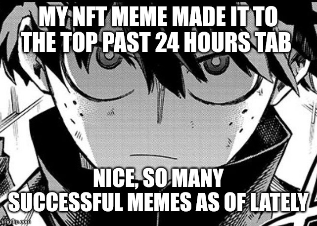 Deku glare | MY NFT MEME MADE IT TO THE TOP PAST 24 HOURS TAB; NICE, SO MANY SUCCESSFUL MEMES AS OF LATELY | image tagged in deku glare | made w/ Imgflip meme maker