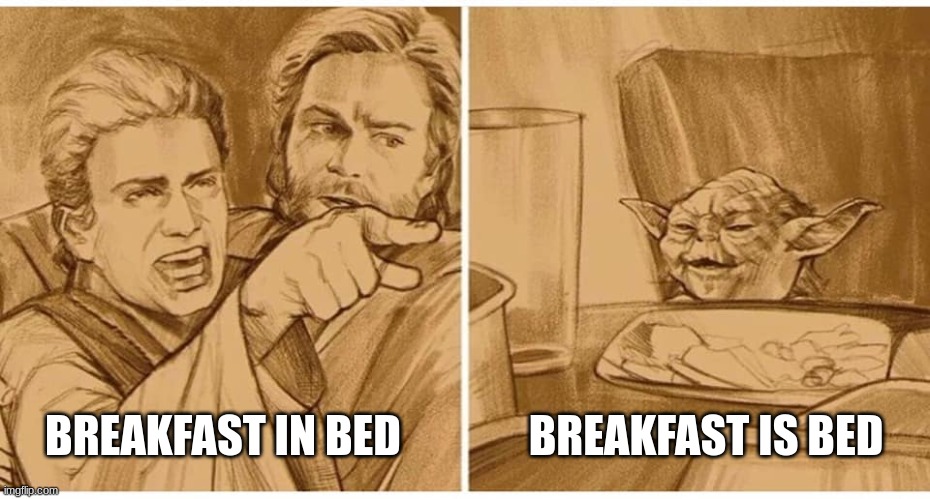 Anikan Yelling at Yoda | BREAKFAST IN BED BREAKFAST IS BED | image tagged in anikan yelling at yoda | made w/ Imgflip meme maker