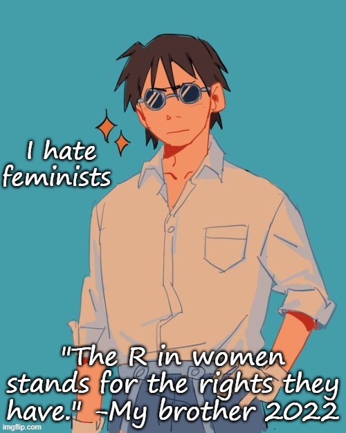 I'm a cool ass mf | I hate feminists; "The R in women stands for the rights they have." -My brother 2022 | image tagged in i'm a cool ass mf | made w/ Imgflip meme maker
