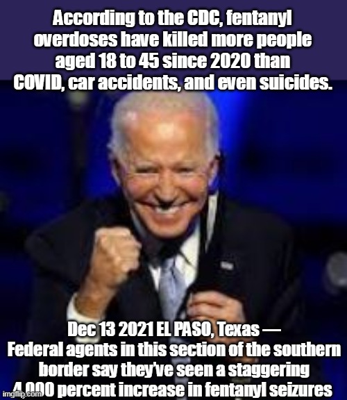 " I Did That " | According to the CDC, fentanyl overdoses have killed more people aged 18 to 45 since 2020 than COVID, car accidents, and even suicides. Dec 13 2021 EL PASO, Texas — Federal agents in this section of the southern border say they’ve seen a staggering 4,000 percent increase in fentanyl seizures | image tagged in memes | made w/ Imgflip meme maker