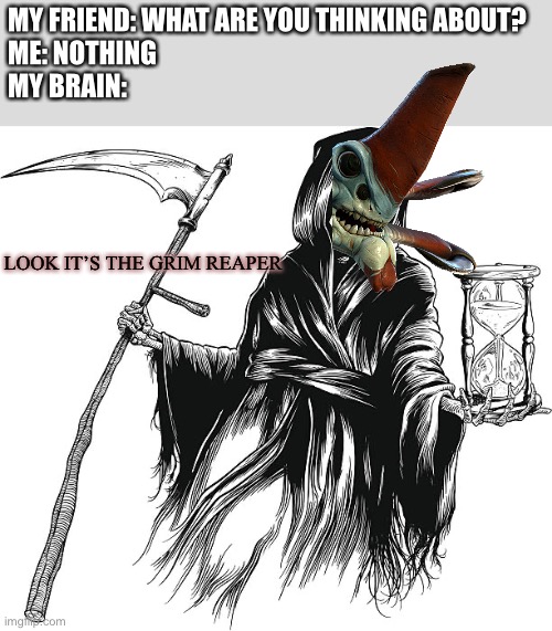 Puns | MY FRIEND: WHAT ARE YOU THINKING ABOUT?
ME: NOTHING
MY BRAIN:; LOOK IT’S THE GRIM REAPER | image tagged in subnautica,funny | made w/ Imgflip meme maker