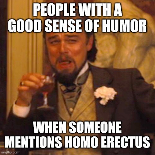 Laughing Leo Meme | PEOPLE WITH A GOOD SENSE OF HUMOR; WHEN SOMEONE MENTIONS HOMO ERECTUS | image tagged in memes,laughing leo,homo erectus | made w/ Imgflip meme maker