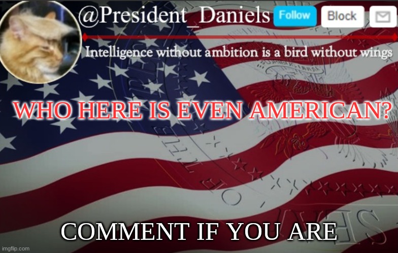President Daniels Announcement Template | WHO HERE IS EVEN AMERICAN? COMMENT IF YOU ARE | image tagged in president daniels announcement template | made w/ Imgflip meme maker