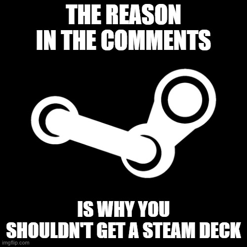 Just don't | THE REASON IN THE COMMENTS; IS WHY YOU SHOULDN'T GET A STEAM DECK | image tagged in steam | made w/ Imgflip meme maker