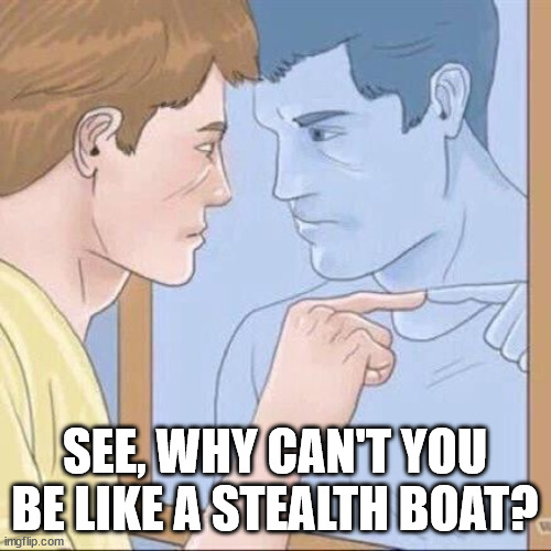 Pointing mirror guy | SEE, WHY CAN'T YOU BE LIKE A STEALTH BOAT? | image tagged in pointing mirror guy | made w/ Imgflip meme maker