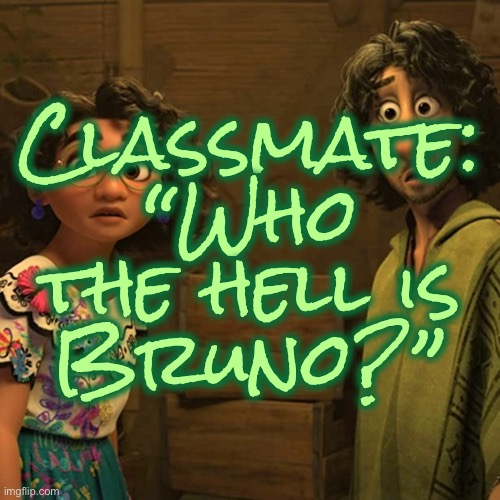 We don’t talk about him |  Classmate:
“Who the hell is
Bruno?” | image tagged in we don't talk about bruno,encanto,bruno,quote,who the hell is bruno,we dont talk about him | made w/ Imgflip meme maker
