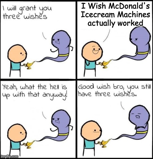 So true though | I Wish McDonald's Icecream Machines actually worked | image tagged in i will grant you three wishes | made w/ Imgflip meme maker