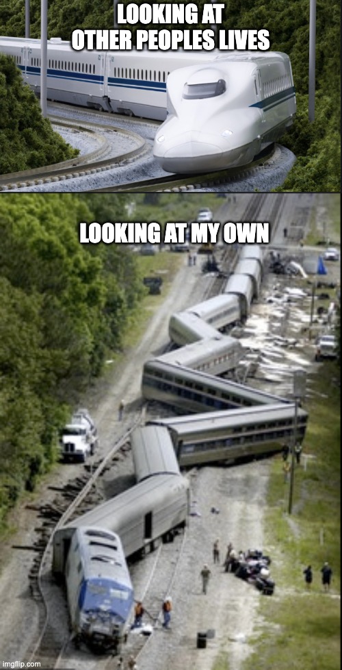 Train Wreck | LOOKING AT OTHER PEOPLES LIVES; LOOKING AT MY OWN | image tagged in train,wreck,compare,lives,comparison,disaster | made w/ Imgflip meme maker