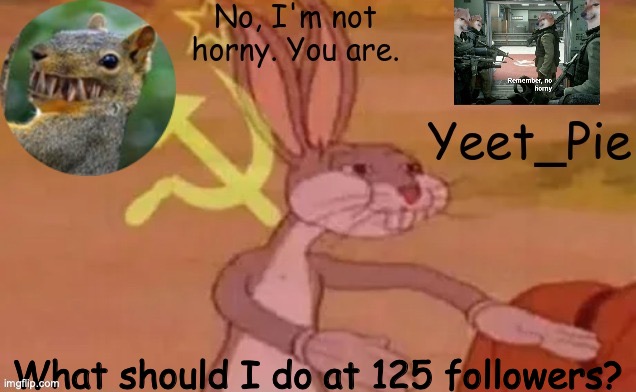 Yeet_Pie | What should I do at 125 followers? | image tagged in yeet_pie | made w/ Imgflip meme maker
