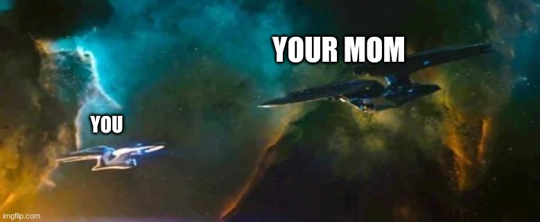 U.S.S Enterprise encounters U.S.S Vengence | YOUR MOM; YOU | image tagged in u s s enterprise encounters u s s vengence | made w/ Imgflip meme maker