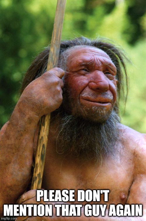 Neanderthal | PLEASE DON'T MENTION THAT GUY AGAIN | image tagged in neanderthal | made w/ Imgflip meme maker