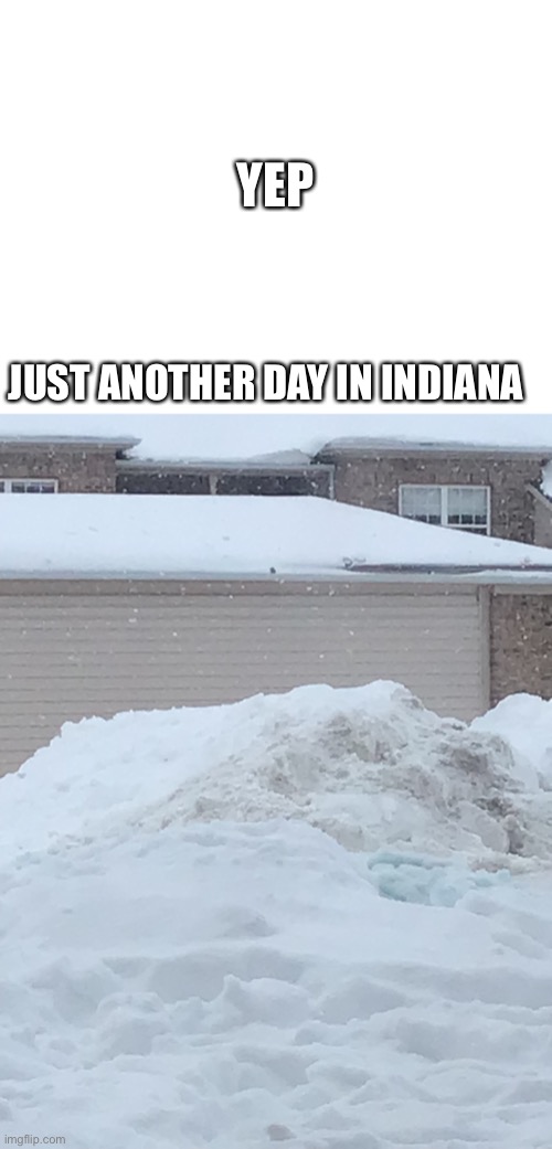 Indiana in the winter | YEP; JUST ANOTHER DAY IN INDIANA | image tagged in blank white template,hi,yep,indiana | made w/ Imgflip meme maker