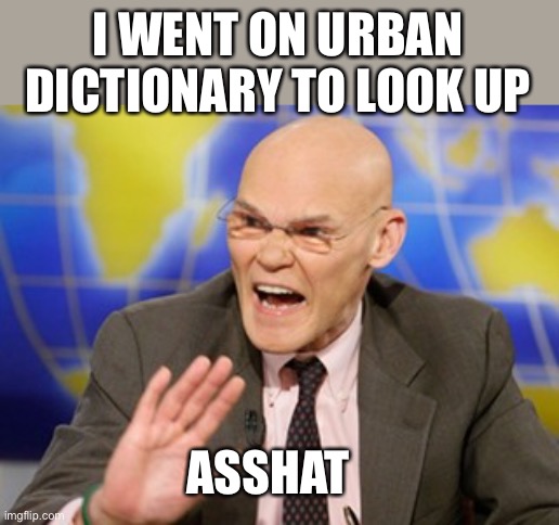 As if there is not enough violence already, he is promoting assaulting unvaccinated people. Lock him up & cancel his podcast | I WENT ON URBAN DICTIONARY TO LOOK UP; ASSHAT | image tagged in carville,asshat,promoting violence | made w/ Imgflip meme maker
