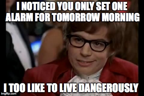I Too Like To Live Dangerously Meme | I NOTICED YOU ONLY SET ONE ALARM FOR TOMORROW MORNING I TOO LIKE TO LIVE DANGEROUSLY | image tagged in memes,i too like to live dangerously,AdviceAnimals | made w/ Imgflip meme maker