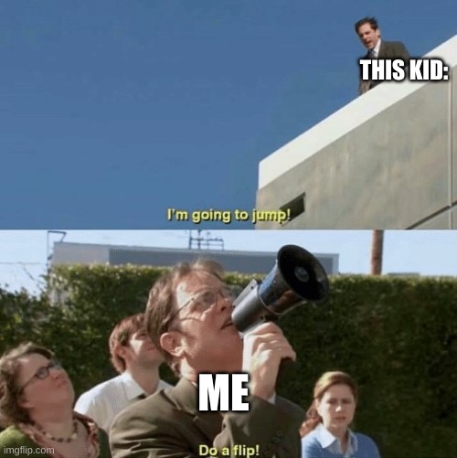 Im going to jump, do a flip | THIS KID: ME | image tagged in im going to jump do a flip | made w/ Imgflip meme maker