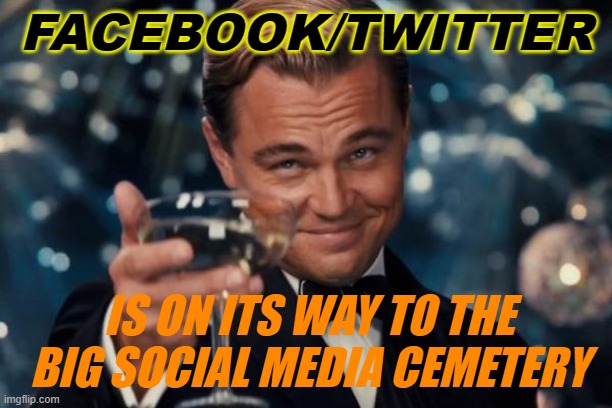 Facebook/Twitter is on its way to the big social media cemetery | FACEBOOK/TWITTER; IS ON ITS WAY TO THE BIG SOCIAL MEDIA CEMETERY | image tagged in memes,leonardo dicaprio cheers | made w/ Imgflip meme maker