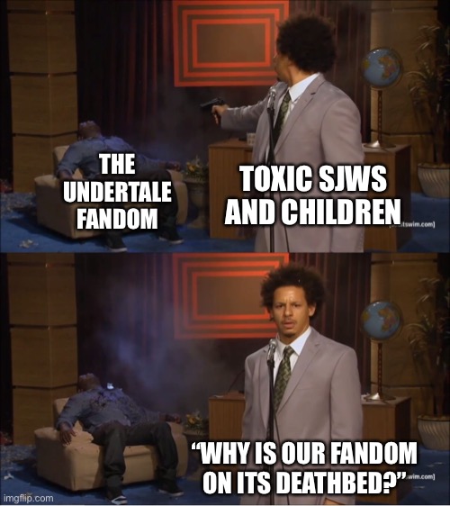 Who Killed Hannibal | THE UNDERTALE FANDOM; TOXIC SJWS AND CHILDREN; “WHY IS OUR FANDOM ON ITS DEATHBED?” | image tagged in memes,who killed hannibal,undertale,undertale fandom,eric andre,bruh | made w/ Imgflip meme maker