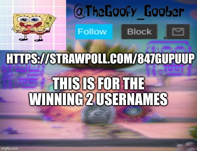 https://strawpoll.com/847gupuup | HTTPS://STRAWPOLL.COM/847GUPUUP; THIS IS FOR THE WINNING 2 USERNAMES | image tagged in thegoofy_goober's announcement template | made w/ Imgflip meme maker