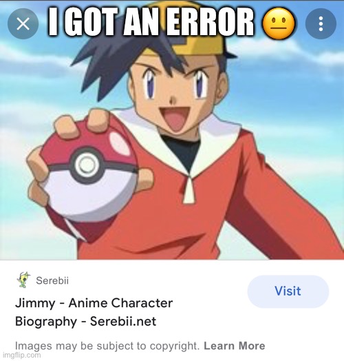 im in pokemon | I GOT AN ERROR 😐 | image tagged in im in pokemon | made w/ Imgflip meme maker