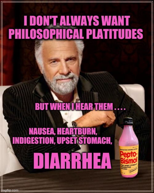 I DON'T ALWAYS WANT PHILOSOPHICAL PLATITUDES; BUT WHEN I HEAR THEM . . . . NAUSEA, HEARTBURN, INDIGESTION, UPSET STOMACH, DIARRHEA | image tagged in the most interesting man in the world,philosophy,i pity the fool,diarrhea,listen linda,what if i told you | made w/ Imgflip meme maker