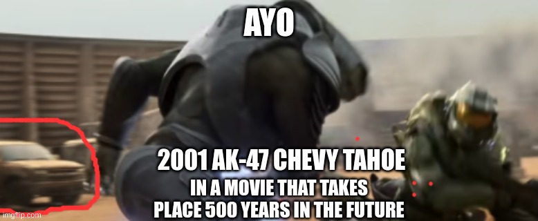 Ayo 0-0 | AYO; 2001 AK-47 CHEVY TAHOE; IN A MOVIE THAT TAKES PLACE 500 YEARS IN THE FUTURE | image tagged in halo,chevy,movie | made w/ Imgflip meme maker