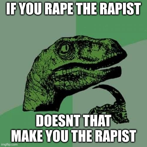 Philosoraptor | IF YOU RAPE THE RAPIST; DOESNT THAT MAKE YOU THE RAPIST | image tagged in memes,philosoraptor | made w/ Imgflip meme maker